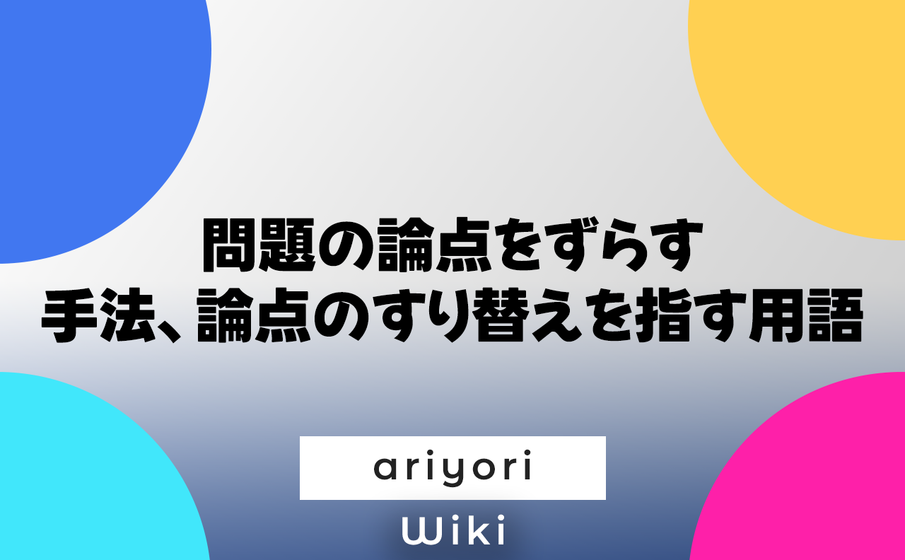 問題の論点をずらす手法、論点のすり替えを指す用語